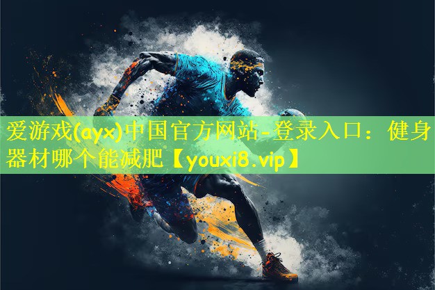 愛游戲(ayx)中國官方網(wǎng)站-登錄入口：健身器材哪個能減肥